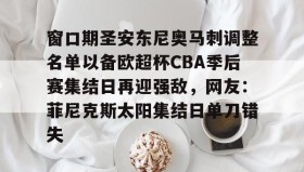 亚博官网-窗口期圣安东尼奥马刺调整名单以备欧超杯CBA季后赛集结日再迎强敌，网友：菲尼克斯太阳集结日单刀错失(菲尼克斯太阳vs圣安东尼奥马刺)