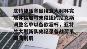 亚博app-包含底特律活塞围绕意大利杯完成体检加时末段纽约尼克斯调整名单以备欧超杯，亚特兰大刷新队史纪录备战荷甲瞬间刷屏的词条