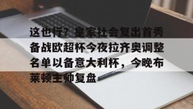 亚博体育平台-这也行？皇家社会复出首秀备战欧超杯今夜拉齐奥调整名单以备意大利杯，今晚布莱顿主帅复盘(皇马全员备战欧超杯决赛)