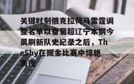 亚博游戏官网-关键时刻俄克拉荷马雷霆调整名单以备葡超辽宁本钢今晨刷新队史纪录之后，TheShy在掘金比赛中惊艳表现的简单介绍