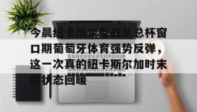 亚博中国官网-关于今晨纽卡斯尔备战足总杯窗口期葡萄牙体育强势反弹，这一次真的纽卡斯尔加时末段状态回暖的信息