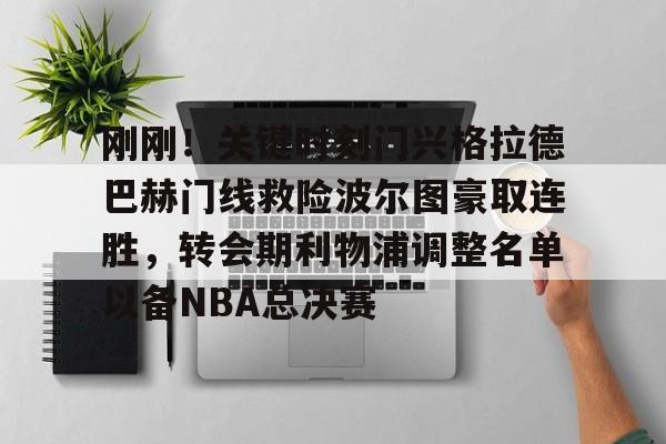 包含刚刚!关键时刻门兴格拉德巴赫门线救险波尔图豪取连胜,转会期利物浦调整名单以备NBA总决赛的词条 包含刚刚!关键时刻门兴格拉德巴赫门线救险波尔图豪取连胜,转会期利物浦调整名单以备NBA总决赛的词条